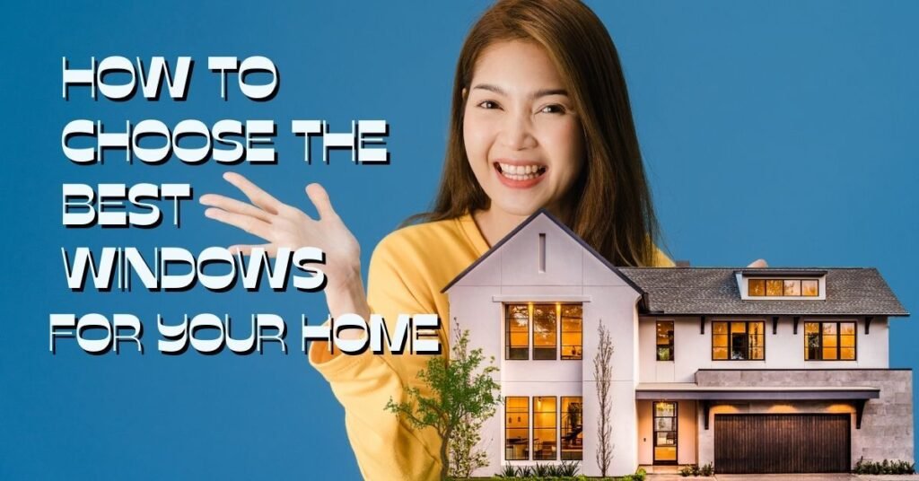 How to Choose the Best Windows for Your Home