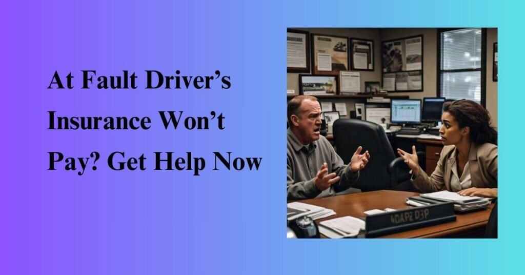 At Fault Driver’s Insurance Won’t Pay? Get Help Now